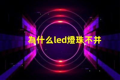 為什么led燈珠不并聯 Led燈珠是串聯還是并聯